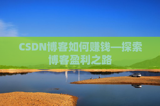 CSDN博客如何赚钱—探索博客盈利之路 CSDN博客如何赚钱—探索博客盈利之路